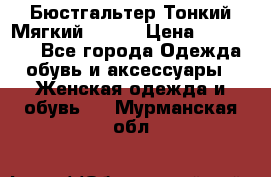  Бюстгальтер Тонкий Мягкий Racer › Цена ­ 151-166 - Все города Одежда, обувь и аксессуары » Женская одежда и обувь   . Мурманская обл.